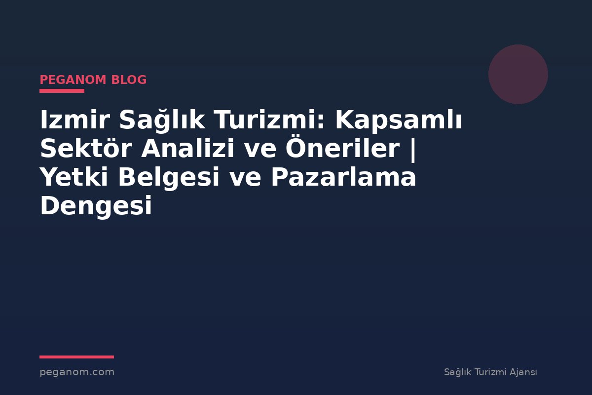 Izmir Sağlık Turizmi: Kapsamlı Sektör Analizi ve Öneriler | Yetki Belgesi ve Pazarlama Dengesi