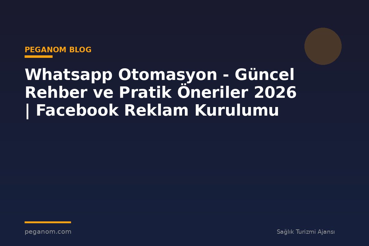 Whatsapp Otomasyon - Güncel Rehber ve Pratik Öneriler 2026 | Facebook Reklam Kurulumu