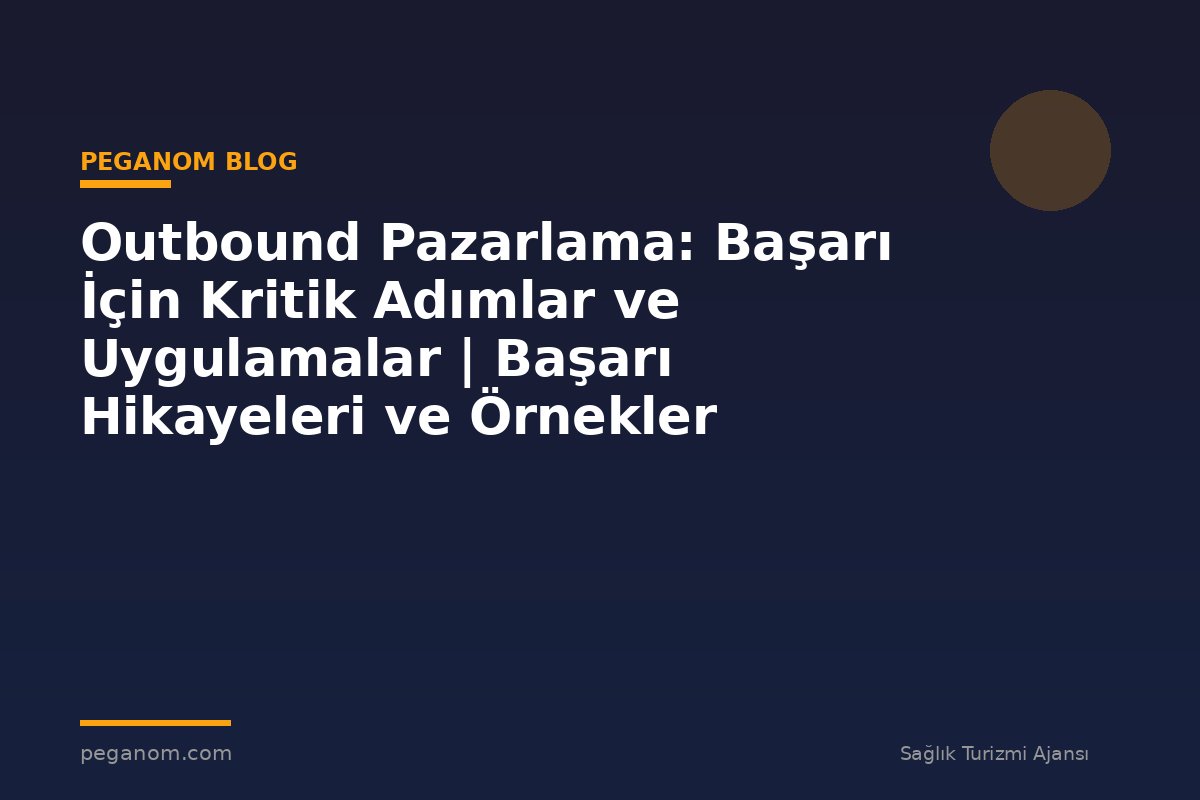 Outbound Pazarlama: Başarı İçin Kritik Adımlar ve Uygulamalar | Başarı Hikayeleri ve Örnekler