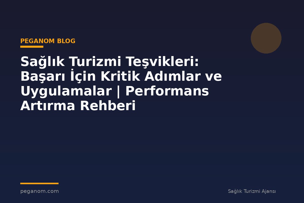 Sağlık Turizmi Teşvikleri: Başarı İçin Kritik Adımlar ve Uygulamalar | Performans Artırma Rehberi