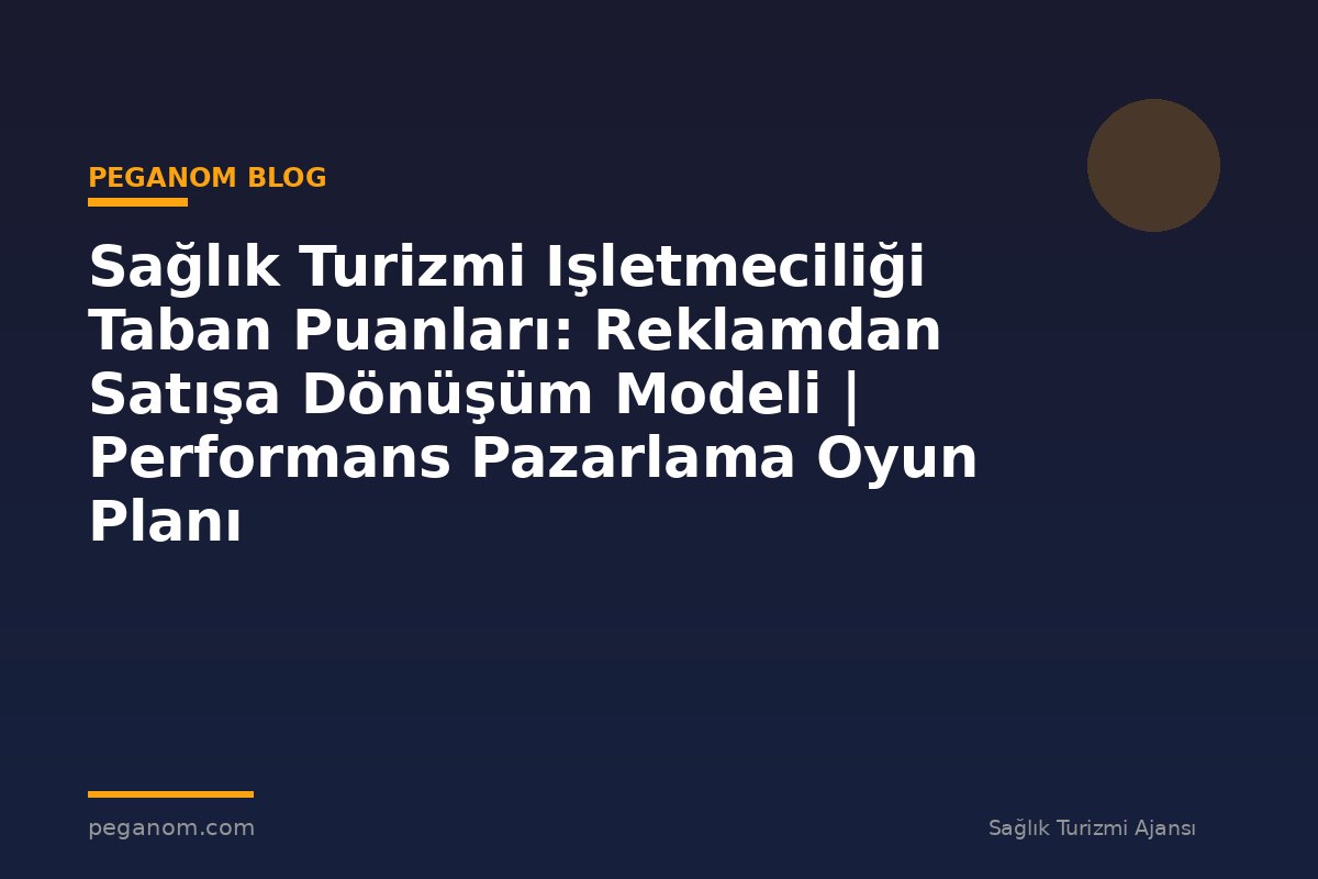 Sağlık Turizmi Işletmeciliği Taban Puanları: Reklamdan Satışa Dönüşüm Modeli | Performans Pazarlama Oyun Planı