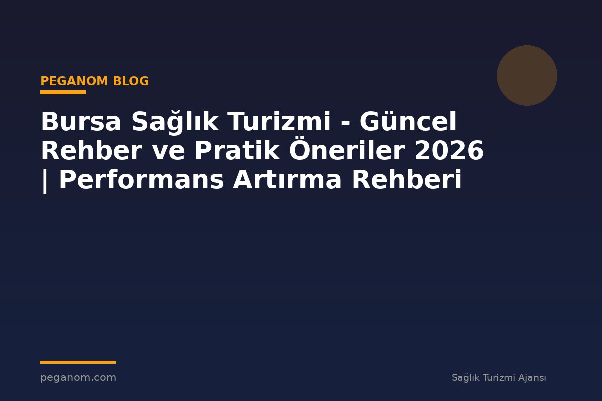 Bursa Sağlık Turizmi - Güncel Rehber ve Pratik Öneriler 2026 | Performans Artırma Rehberi