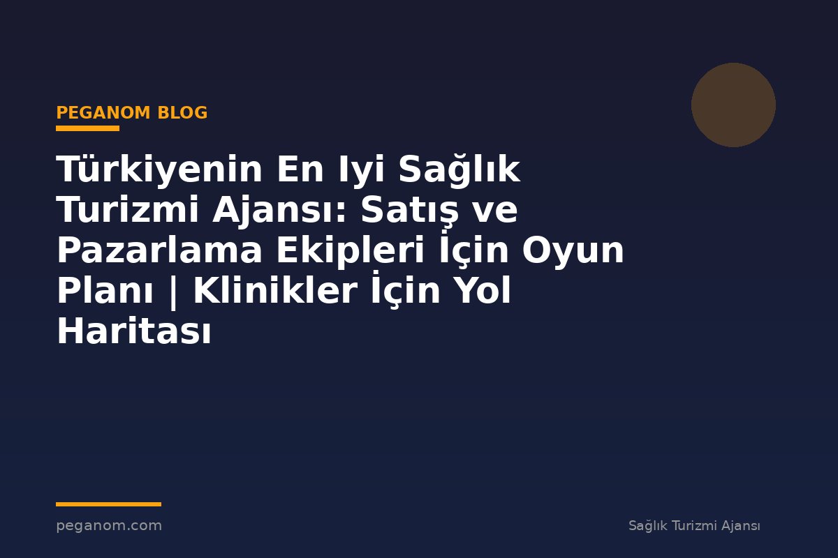 Türkiyenin En Iyi Sağlık Turizmi Ajansı: Satış ve Pazarlama Ekipleri İçin Oyun Planı | Klinikler İçin Yol Haritası