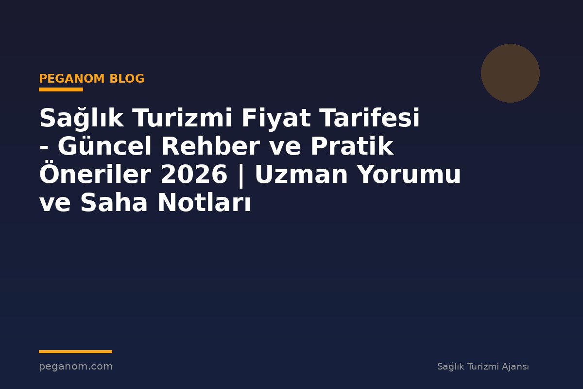 Sağlık Turizmi Fiyat Tarifesi - Güncel Rehber ve Pratik Öneriler 2026 | Uzman Yorumu ve Saha Notları