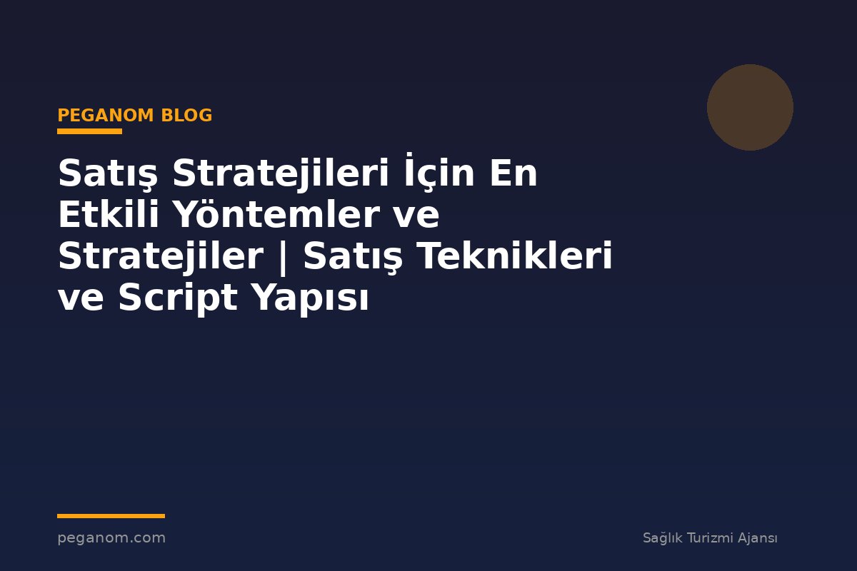 Satış Stratejileri İçin En Etkili Yöntemler ve Stratejiler | Satış Teknikleri ve Script Yapısı