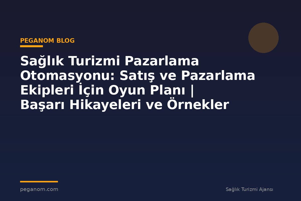 Sağlık Turizmi Pazarlama Otomasyonu: Satış ve Pazarlama Ekipleri İçin Oyun Planı | Başarı Hikayeleri ve Örnekler