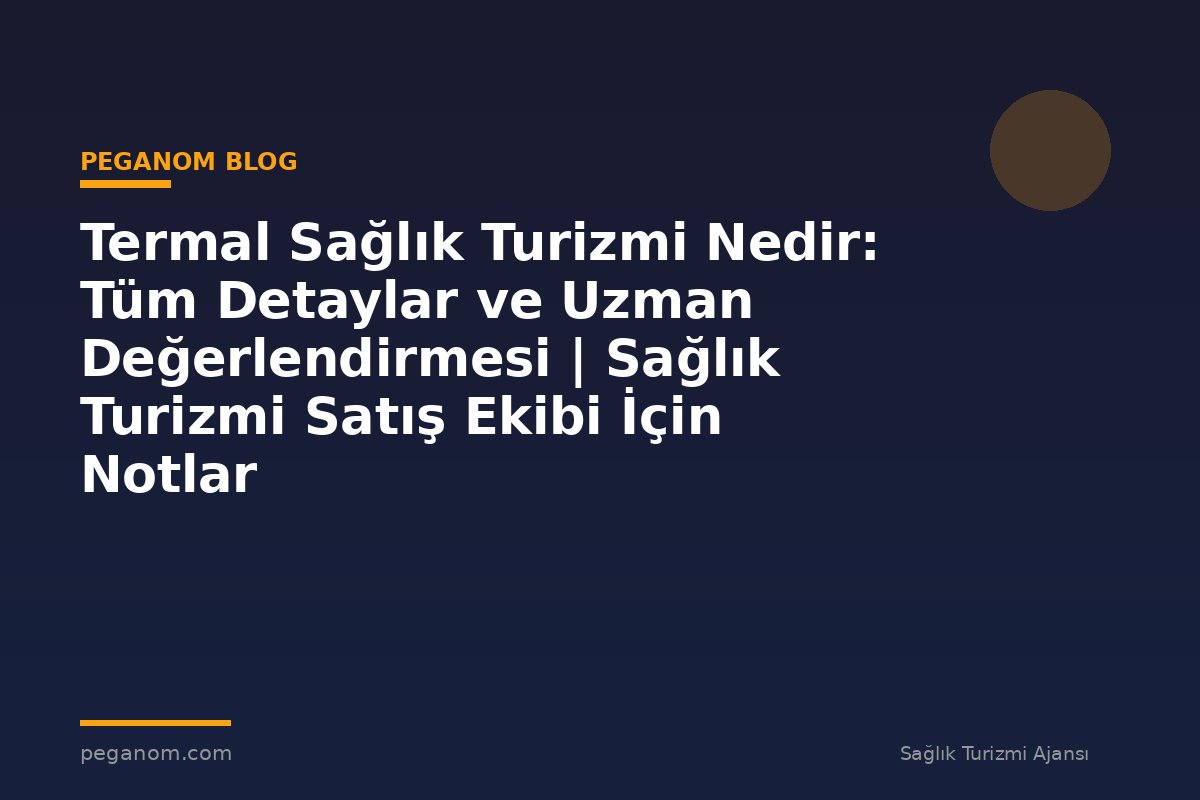 Termal Sağlık Turizmi Nedir: Tüm Detaylar ve Uzman Değerlendirmesi | Sağlık Turizmi Satış Ekibi İçin Notlar