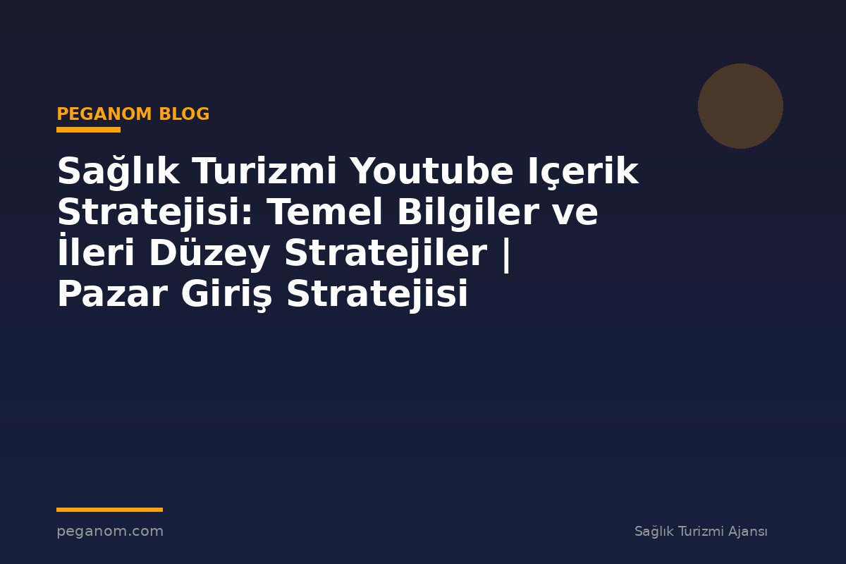 Sağlık Turizmi Youtube Içerik Stratejisi: Temel Bilgiler ve İleri Düzey Stratejiler | Pazar Giriş Stratejisi