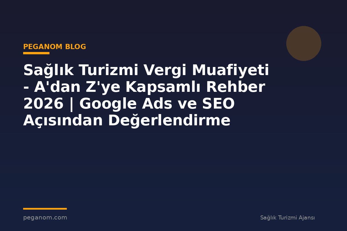 Sağlık Turizmi Vergi Muafiyeti - A'dan Z'ye Kapsamlı Rehber 2026 | Google Ads ve SEO Açısından Değerlendirme