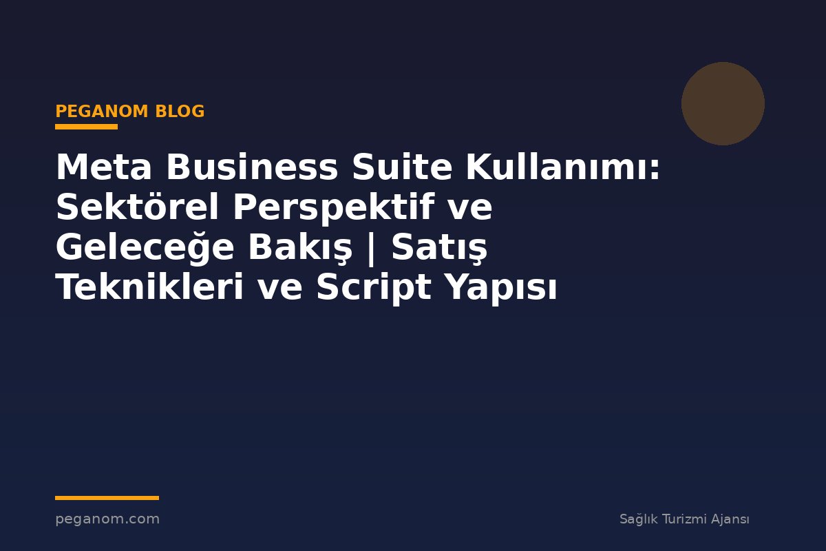 Meta Business Suite Kullanımı: Sektörel Perspektif ve Geleceğe Bakış | Satış Teknikleri ve Script Yapısı