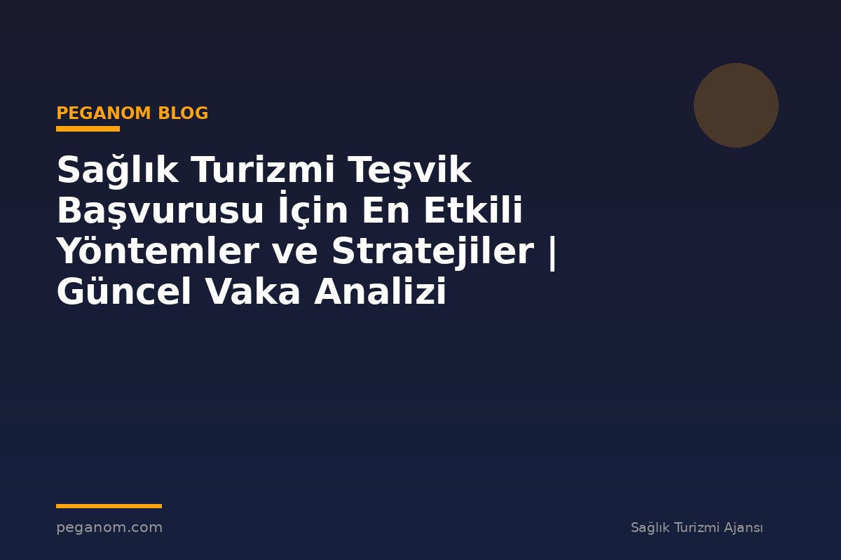 Sağlık Turizmi Teşvik Başvurusu İçin En Etkili Yöntemler ve Stratejiler | Güncel Vaka Analizi