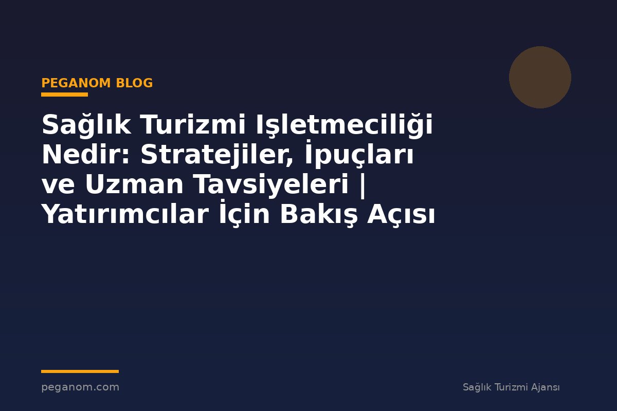 Sağlık Turizmi Işletmeciliği Nedir: Stratejiler, İpuçları ve Uzman Tavsiyeleri | Yatırımcılar İçin Bakış Açısı