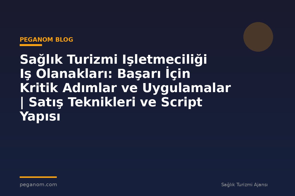 Sağlık Turizmi Işletmeciliği Iş Olanakları: Başarı İçin Kritik Adımlar ve Uygulamalar | Satış Teknikleri ve Script Yapısı