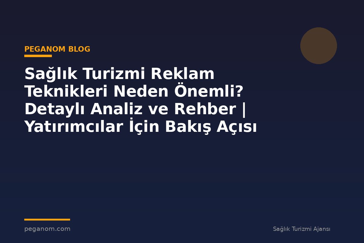 Sağlık Turizmi Reklam Teknikleri Neden Önemli? Detaylı Analiz ve Rehber | Yatırımcılar İçin Bakış Açısı