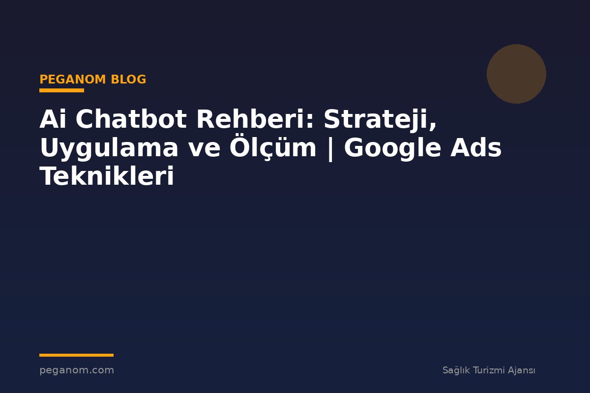 Ai Chatbot Rehberi: Strateji, Uygulama ve Ölçüm | Google Ads Teknikleri