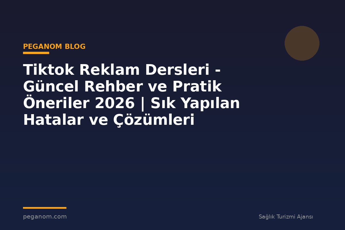 Tiktok Reklam Dersleri - Güncel Rehber ve Pratik Öneriler 2026 | Sık Yapılan Hatalar ve Çözümleri