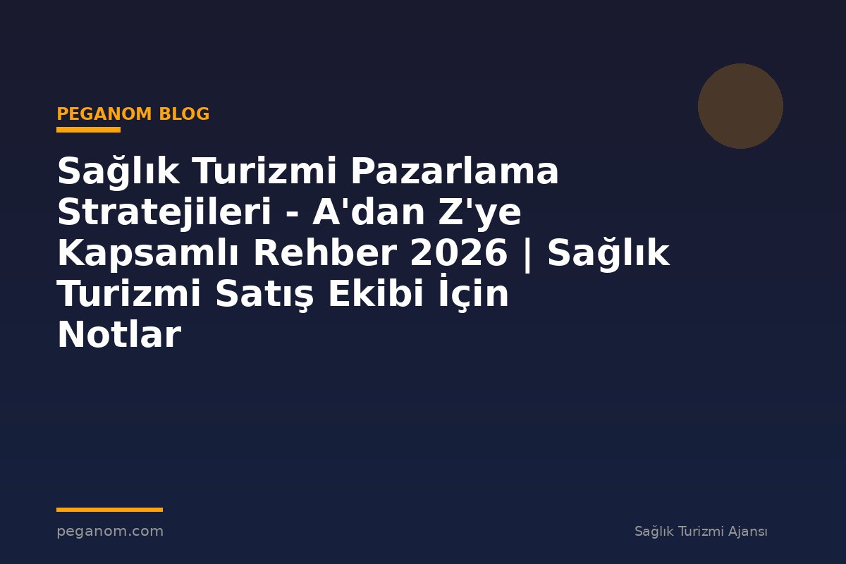 Sağlık Turizmi Pazarlama Stratejileri - A'dan Z'ye Kapsamlı Rehber 2026 | Sağlık Turizmi Satış Ekibi İçin Notlar