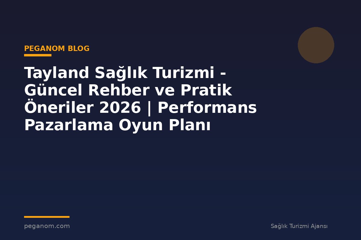 Tayland Sağlık Turizmi - Güncel Rehber ve Pratik Öneriler 2026 | Performans Pazarlama Oyun Planı