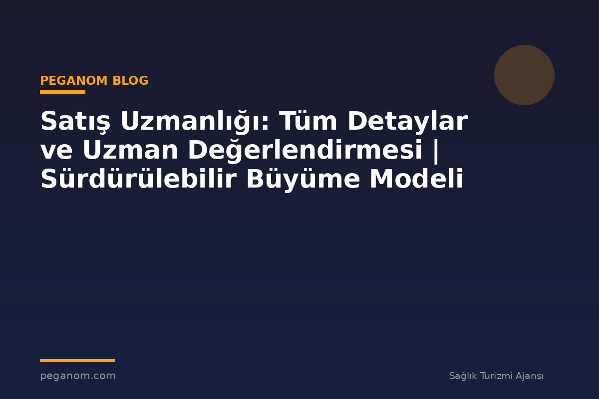 Satış Uzmanlığı: Tüm Detaylar ve Uzman Değerlendirmesi | Sürdürülebilir Büyüme Modeli