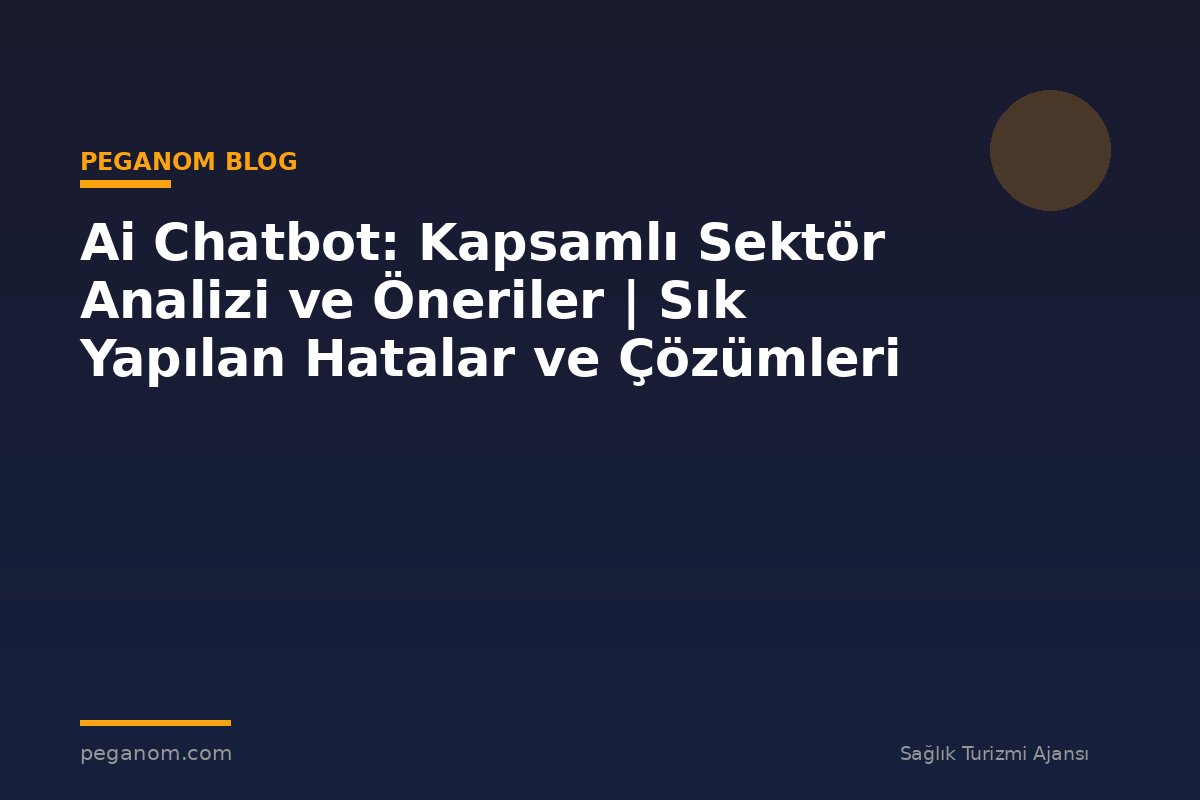 Ai Chatbot: Kapsamlı Sektör Analizi ve Öneriler | Sık Yapılan Hatalar ve Çözümleri