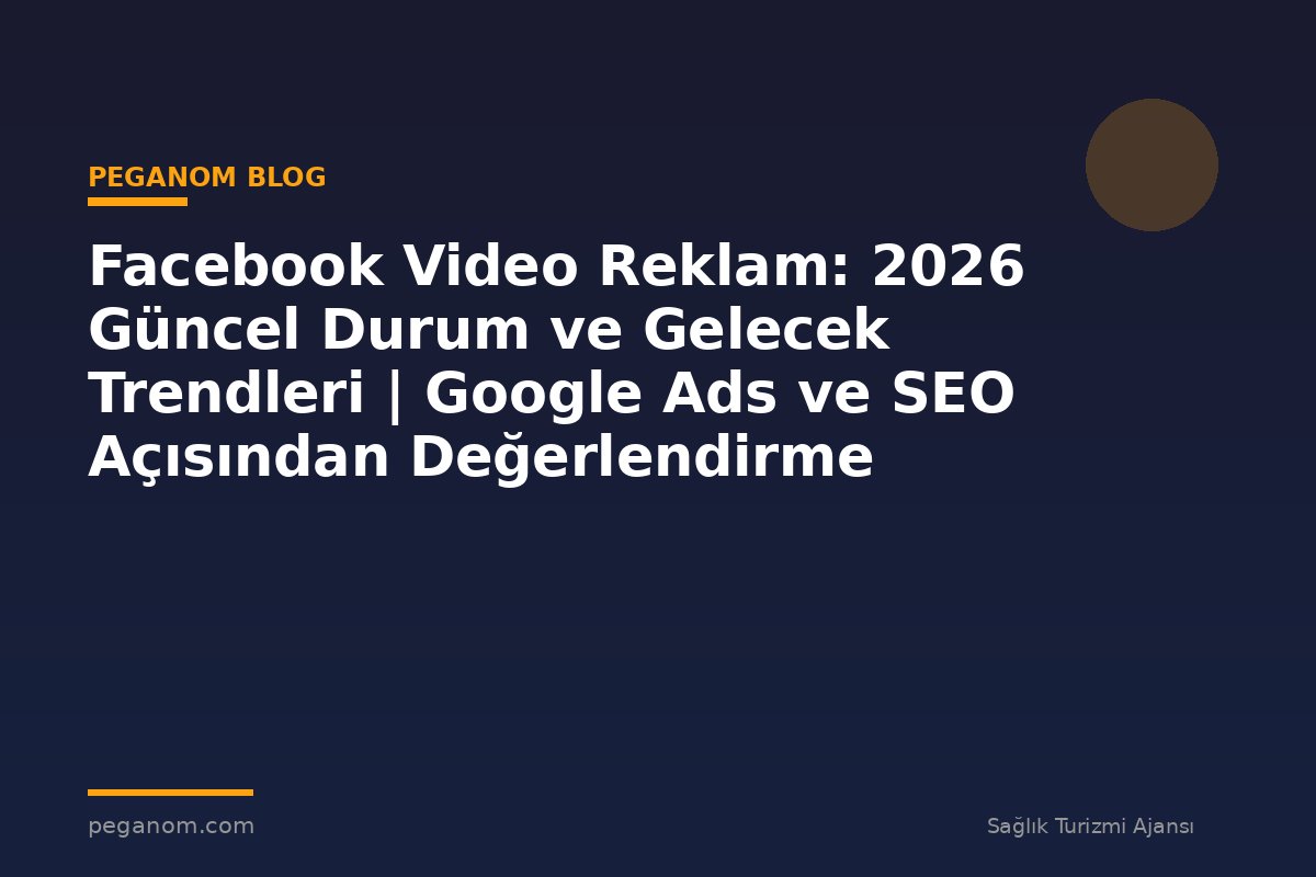 Facebook Video Reklam: 2026 Güncel Durum ve Gelecek Trendleri | Google Ads ve SEO Açısından Değerlendirme