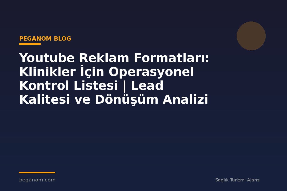 Youtube Reklam Formatları: Klinikler İçin Operasyonel Kontrol Listesi | Lead Kalitesi ve Dönüşüm Analizi