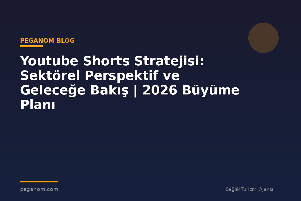 Youtube Shorts Stratejisi: Sektörel Perspektif ve Geleceğe Bakış | 2026 Büyüme Planı