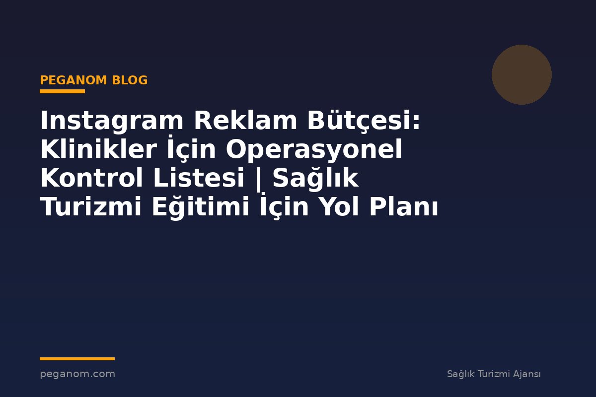Instagram Reklam Bütçesi: Klinikler İçin Operasyonel Kontrol Listesi | Sağlık Turizmi Eğitimi İçin Yol Planı