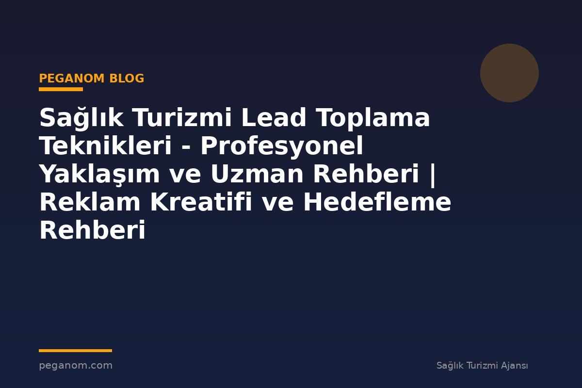 Sağlık Turizmi Lead Toplama Teknikleri - Profesyonel Yaklaşım ve Uzman Rehberi | Reklam Kreatifi ve Hedefleme Rehberi