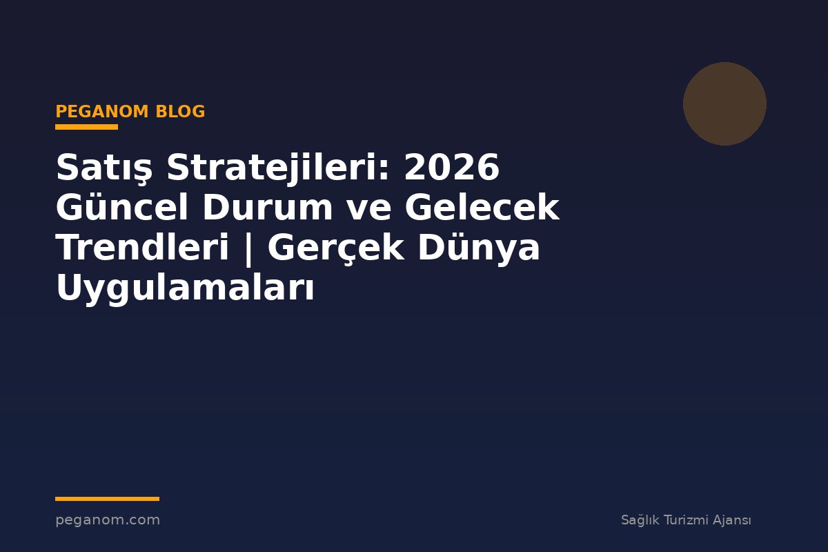 Satış Stratejileri: 2026 Güncel Durum ve Gelecek Trendleri | Gerçek Dünya Uygulamaları
