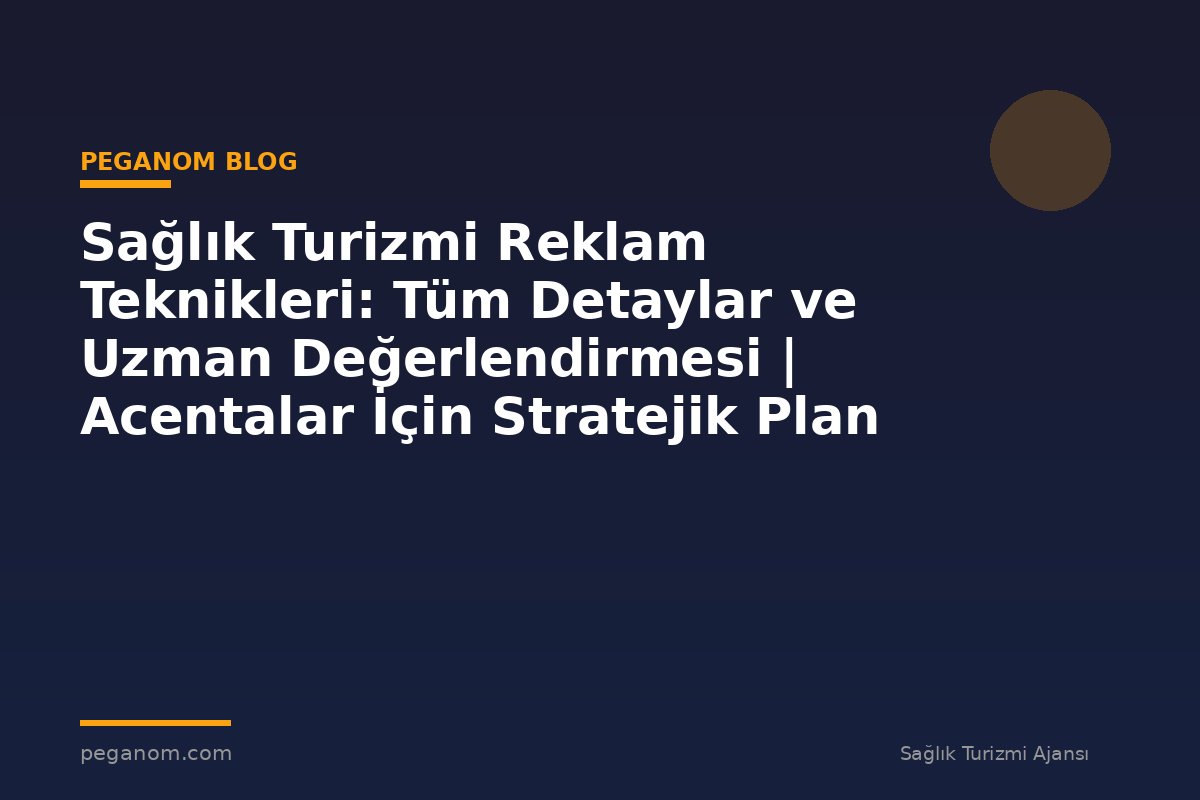 Sağlık Turizmi Reklam Teknikleri: Tüm Detaylar ve Uzman Değerlendirmesi | Acentalar İçin Stratejik Plan