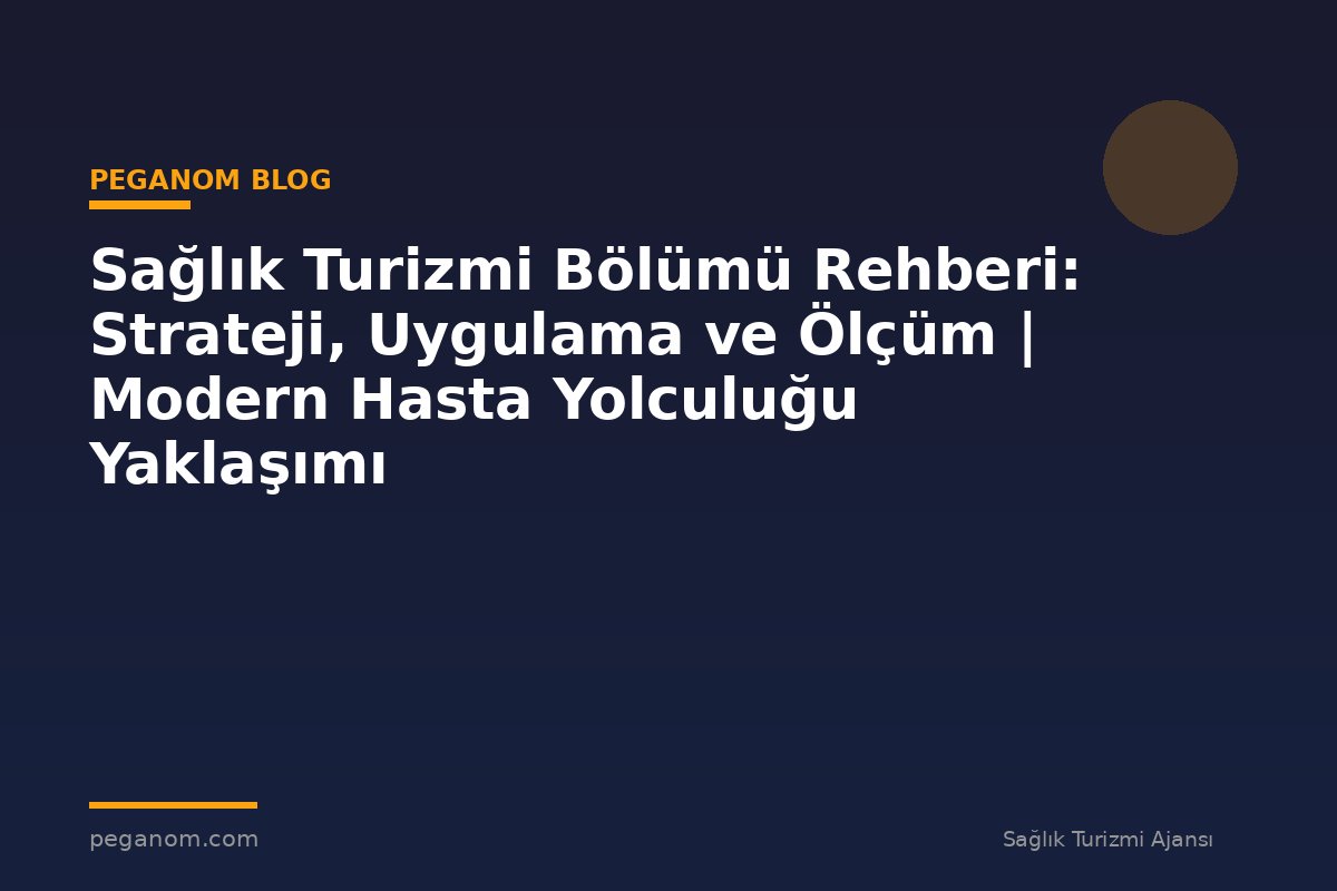 Sağlık Turizmi Bölümü Rehberi: Strateji, Uygulama ve Ölçüm | Modern Hasta Yolculuğu Yaklaşımı