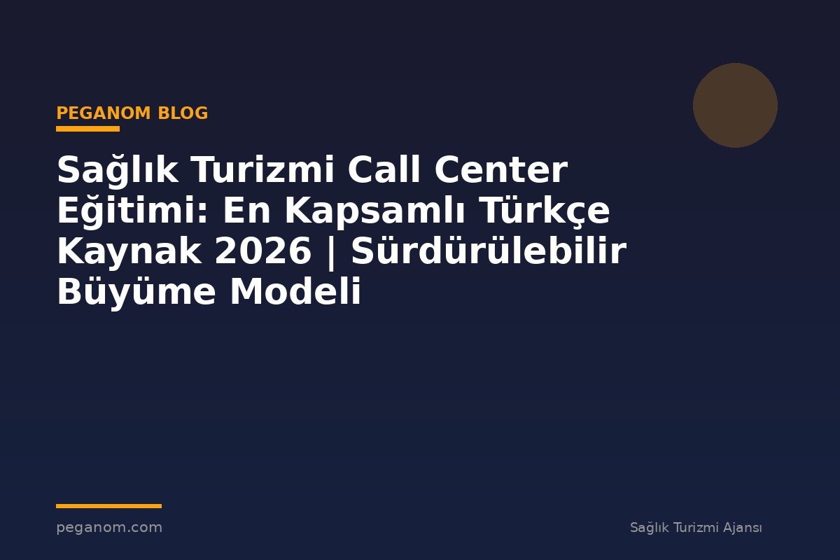 Sağlık Turizmi Call Center Eğitimi: En Kapsamlı Türkçe Kaynak 2026 | Sürdürülebilir Büyüme Modeli