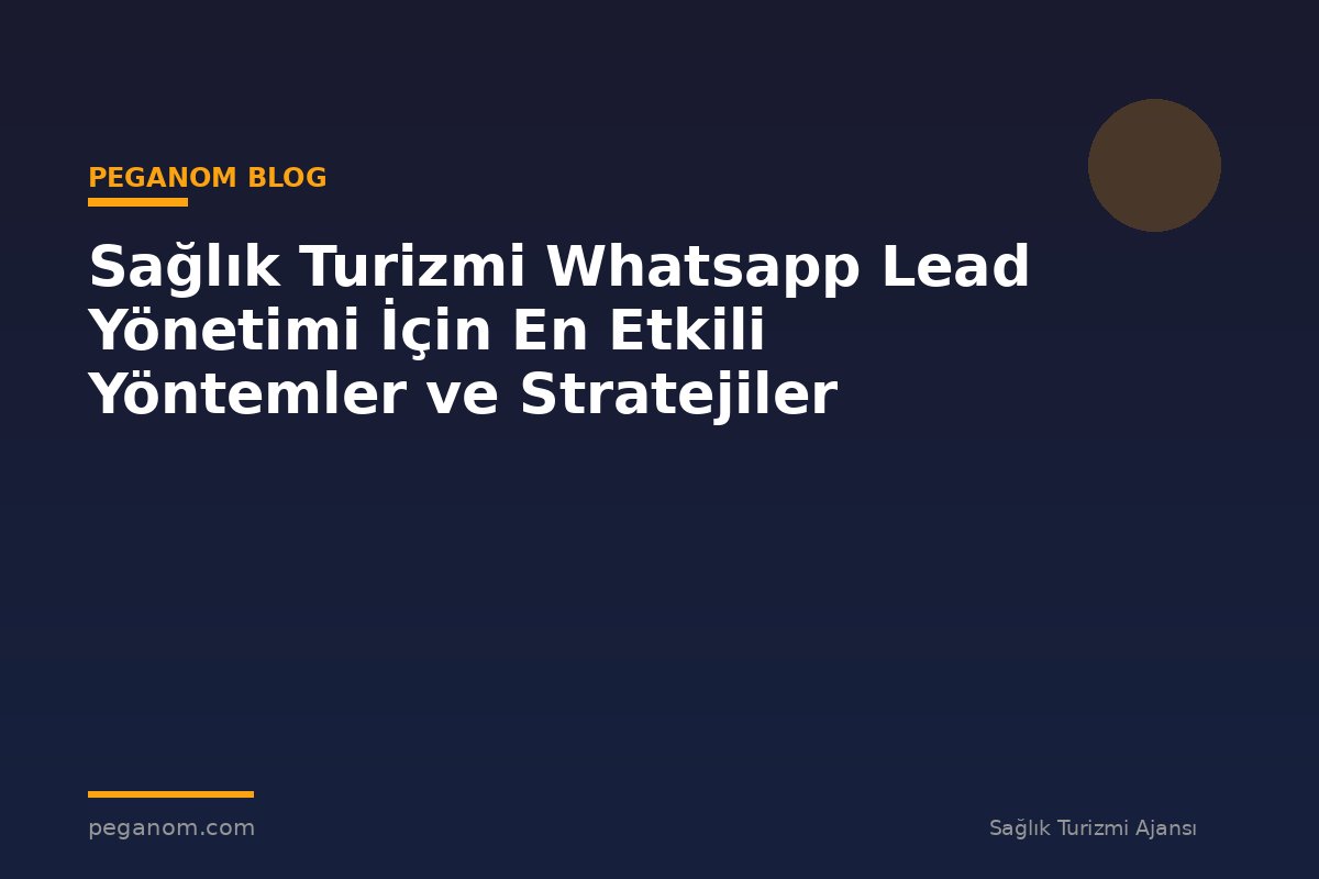 Sağlık Turizmi Whatsapp Lead Yönetimi İçin En Etkili Yöntemler ve Stratejiler