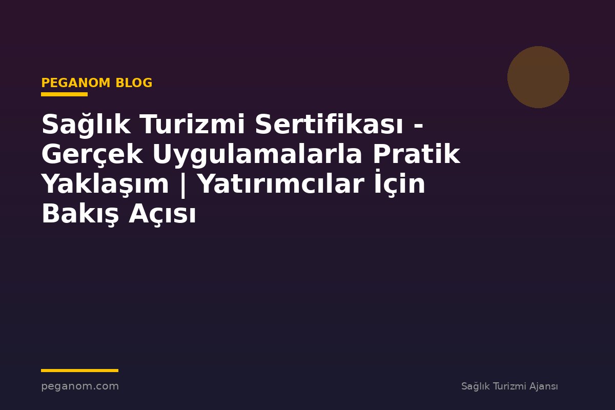 Sağlık Turizmi Sertifikası - Gerçek Uygulamalarla Pratik Yaklaşım | Yatırımcılar İçin Bakış Açısı