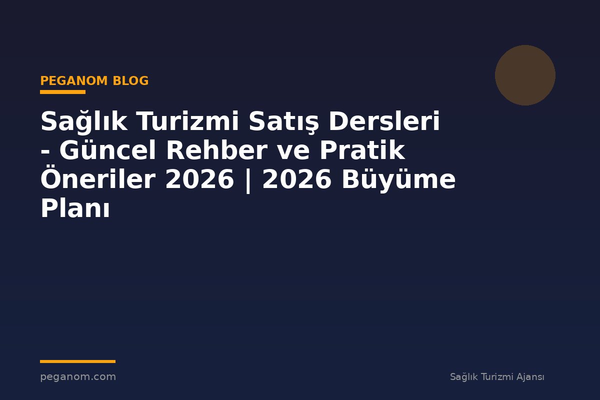 Sağlık Turizmi Satış Dersleri - Güncel Rehber ve Pratik Öneriler 2026 | 2026 Büyüme Planı