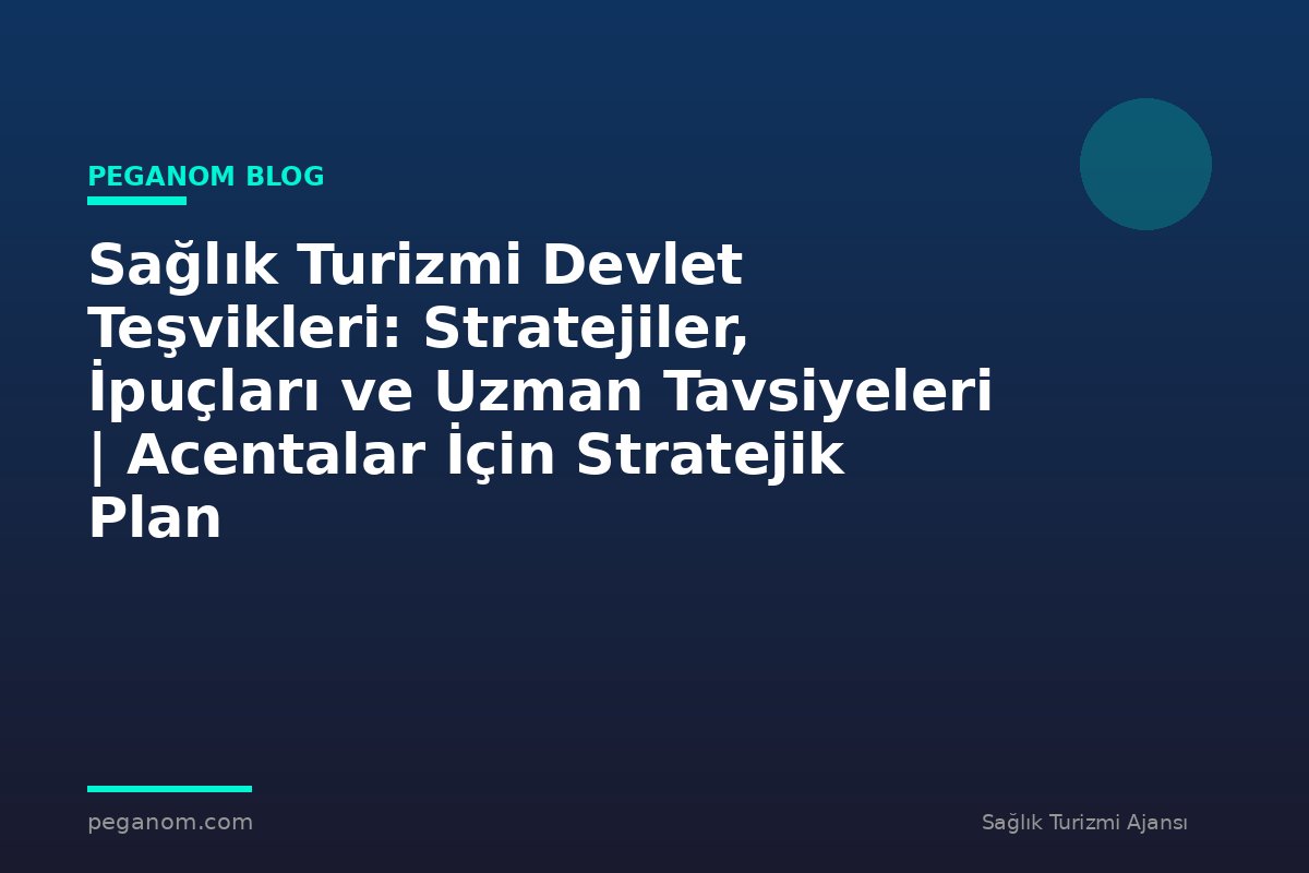 Sağlık Turizmi Devlet Teşvikleri: Stratejiler, İpuçları ve Uzman Tavsiyeleri | Acentalar İçin Stratejik Plan