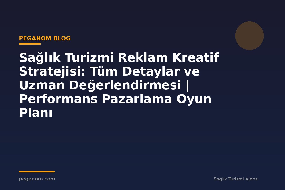 Sağlık Turizmi Reklam Kreatif Stratejisi: Tüm Detaylar ve Uzman Değerlendirmesi | Performans Pazarlama Oyun Planı