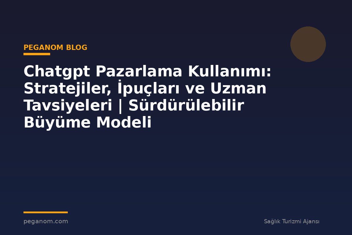 Chatgpt Pazarlama Kullanımı: Stratejiler, İpuçları ve Uzman Tavsiyeleri | Sürdürülebilir Büyüme Modeli