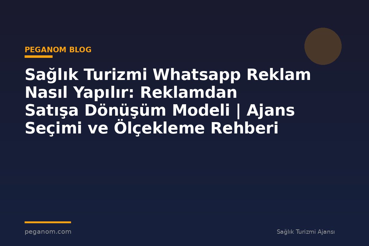 Sağlık Turizmi Whatsapp Reklam Nasıl Yapılır: Reklamdan Satışa Dönüşüm Modeli | Ajans Seçimi ve Ölçekleme Rehberi