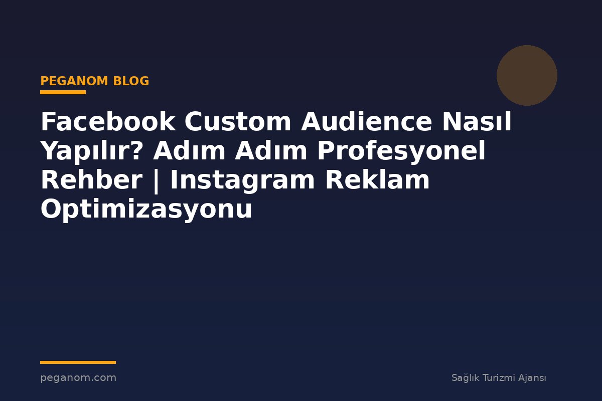 Facebook Custom Audience Nasıl Yapılır? Adım Adım Profesyonel Rehber | Instagram Reklam Optimizasyonu