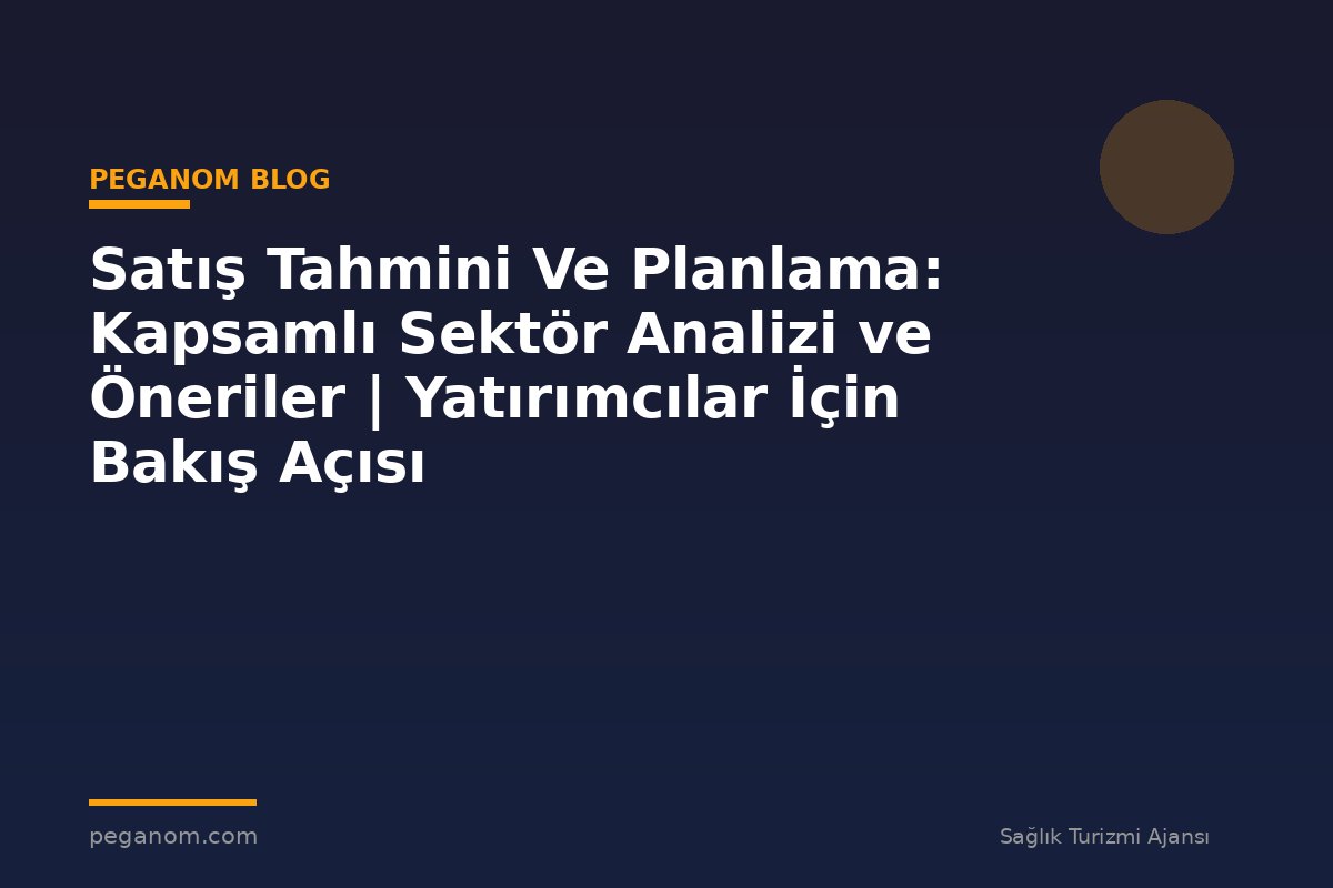 Satış Tahmini Ve Planlama: Kapsamlı Sektör Analizi ve Öneriler | Yatırımcılar İçin Bakış Açısı