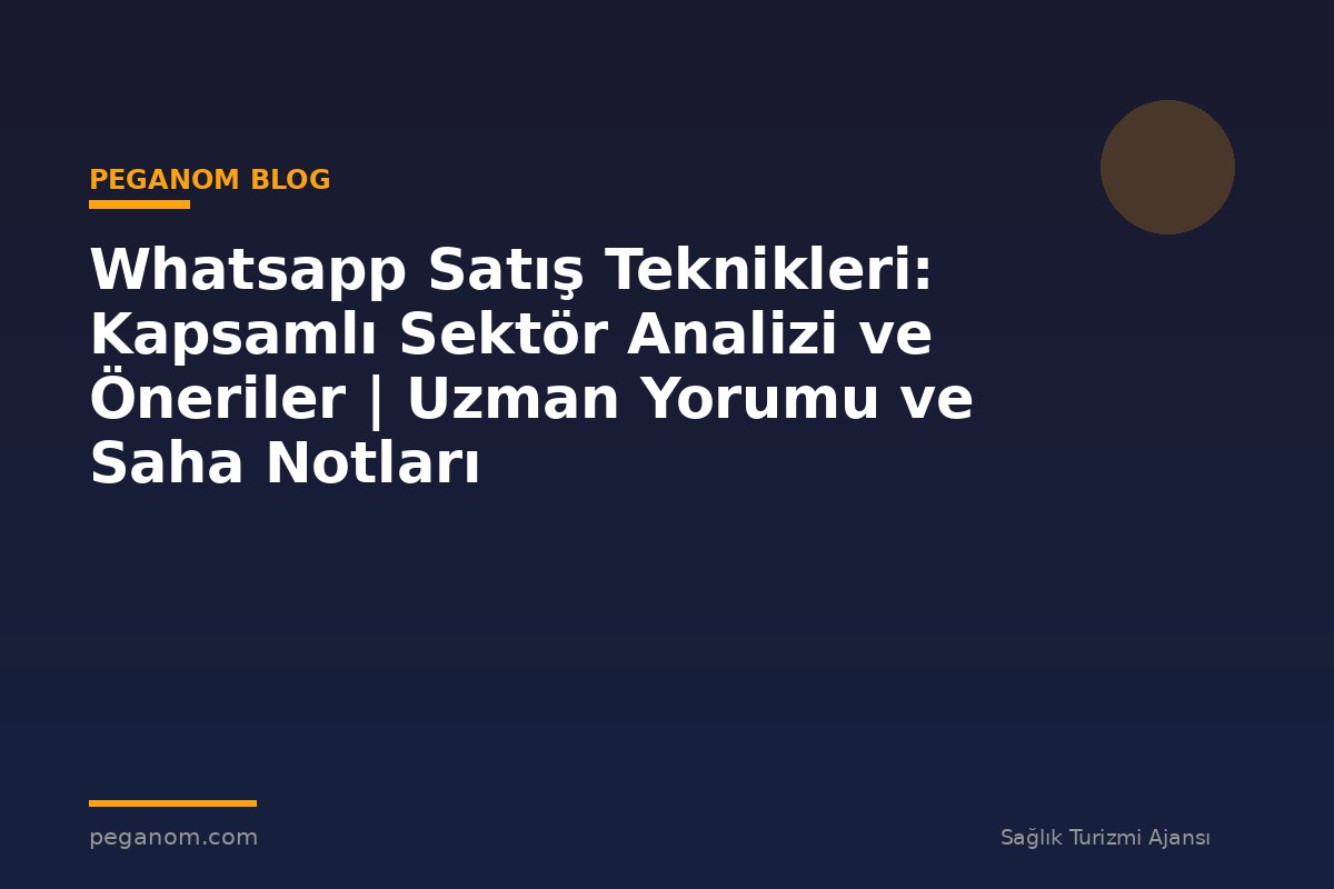 Whatsapp Satış Teknikleri: Kapsamlı Sektör Analizi ve Öneriler | Uzman Yorumu ve Saha Notları