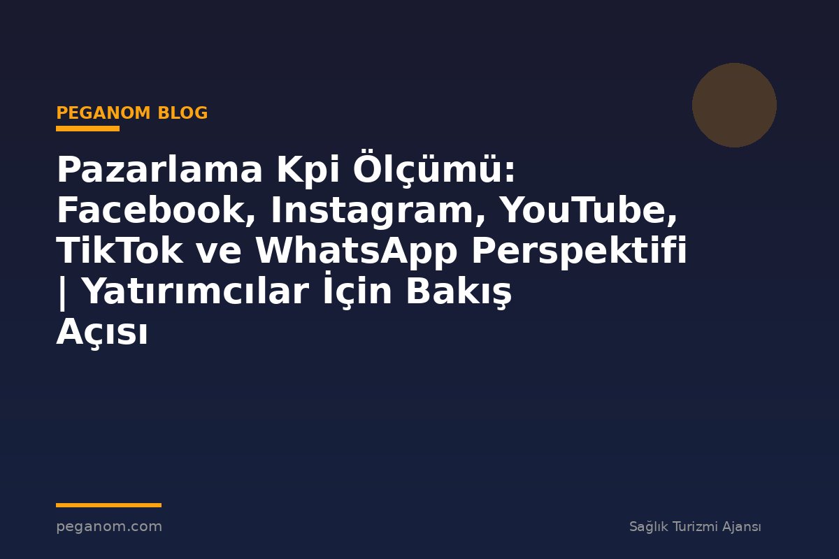 Pazarlama Kpi Ölçümü: Facebook, Instagram, YouTube, TikTok ve WhatsApp Perspektifi | Yatırımcılar İçin Bakış Açısı