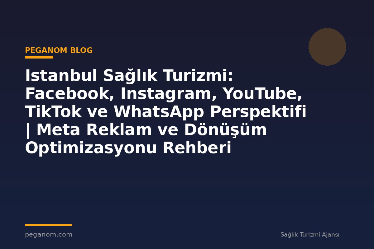 Istanbul Sağlık Turizmi: Facebook, Instagram, YouTube, TikTok ve WhatsApp Perspektifi | Meta Reklam ve Dönüşüm Optimizasyonu Rehberi