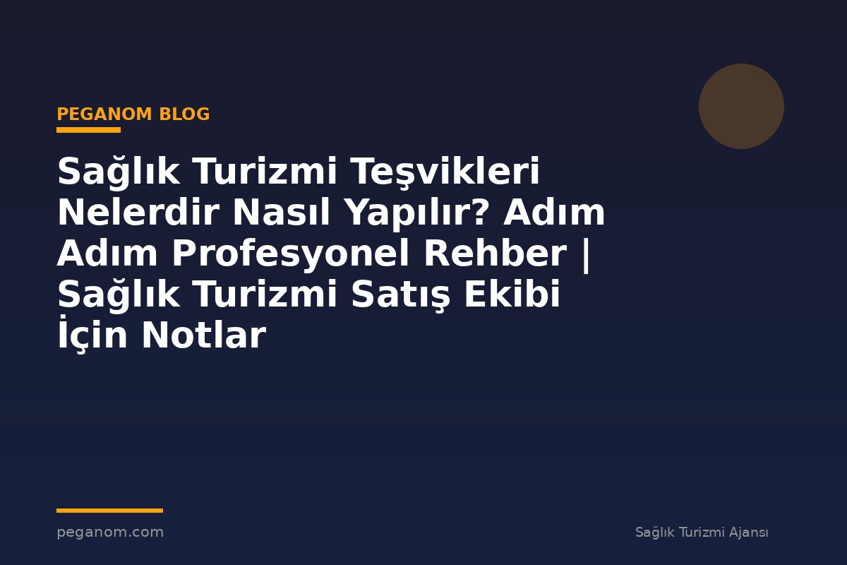 Sağlık Turizmi Teşvikleri Nelerdir Nasıl Yapılır? Adım Adım Profesyonel Rehber | Sağlık Turizmi Satış Ekibi İçin Notlar