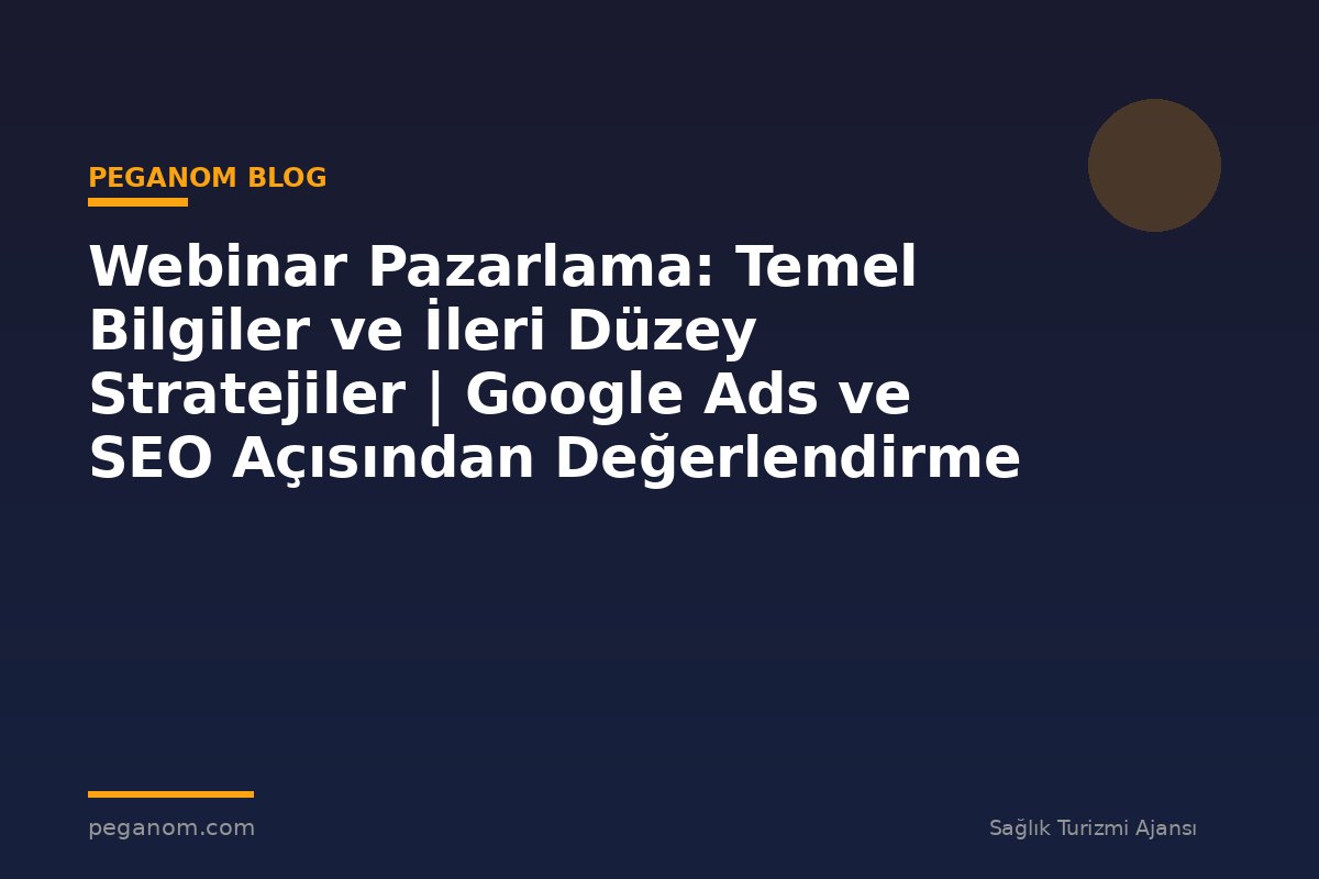 Webinar Pazarlama: Temel Bilgiler ve İleri Düzey Stratejiler | Google Ads ve SEO Açısından Değerlendirme