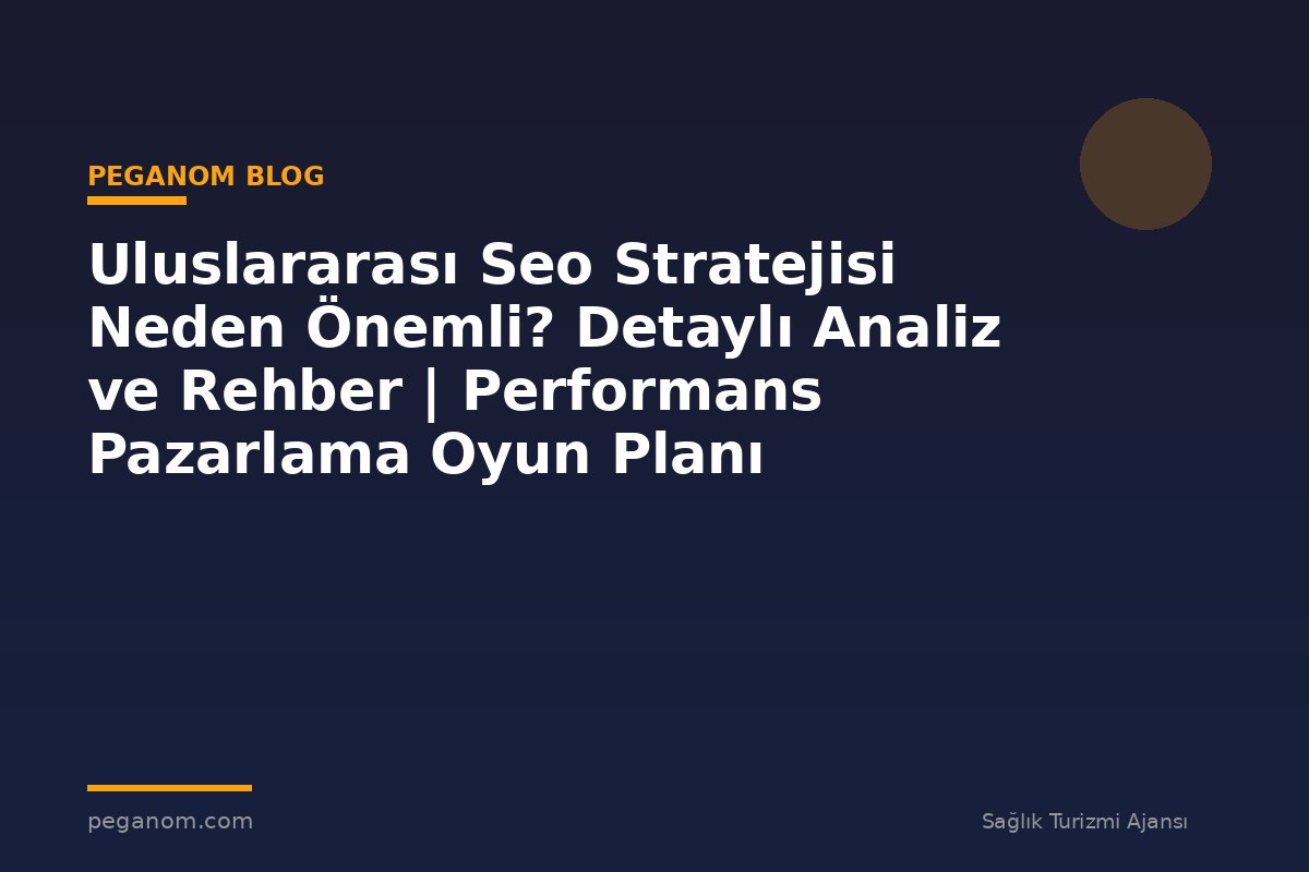 Uluslararası Seo Stratejisi Neden Önemli? Detaylı Analiz ve Rehber | Performans Pazarlama Oyun Planı