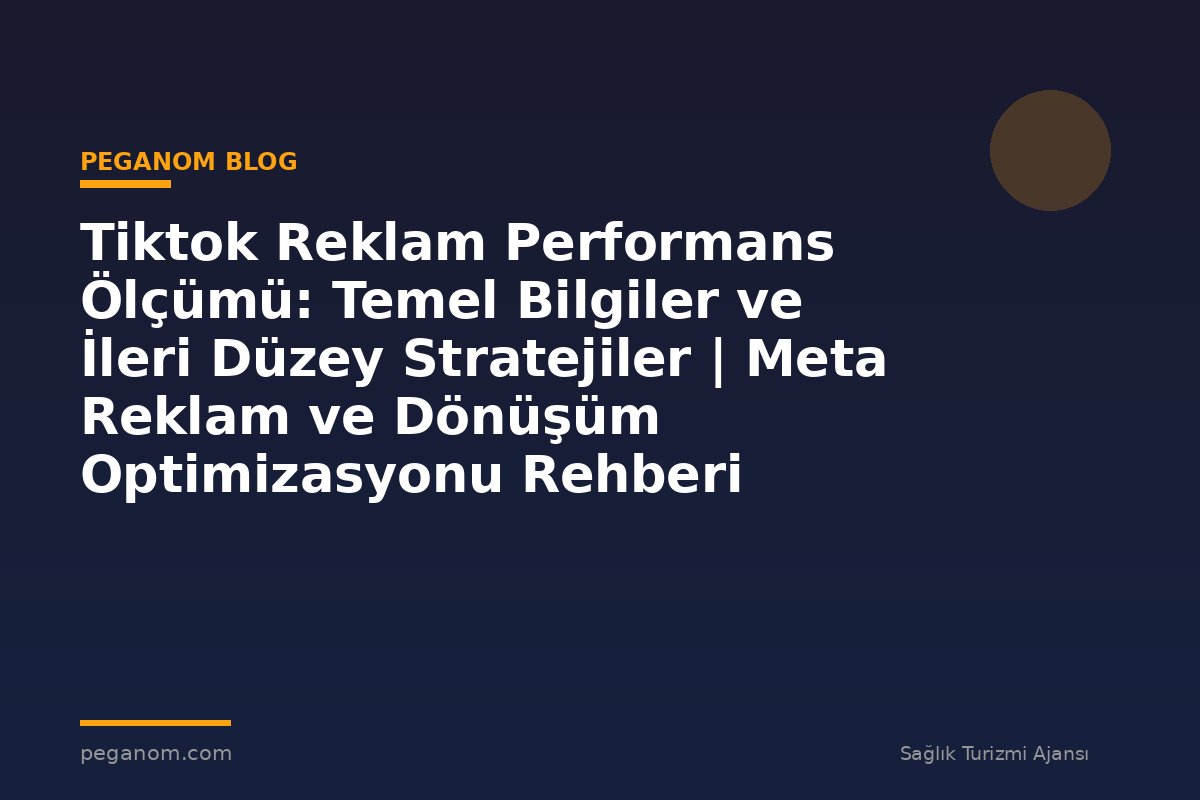 Tiktok Reklam Performans Ölçümü: Temel Bilgiler ve İleri Düzey Stratejiler | Meta Reklam ve Dönüşüm Optimizasyonu Rehberi