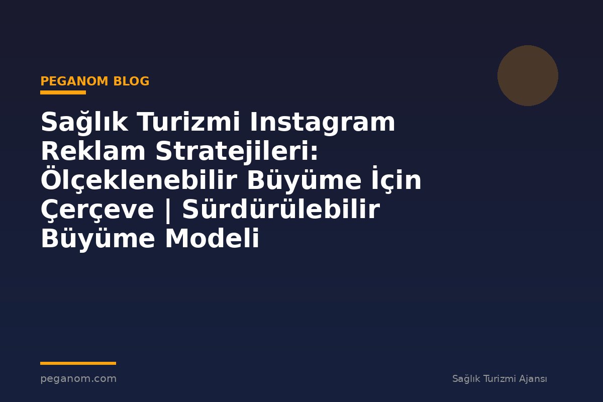 Sağlık Turizmi Instagram Reklam Stratejileri: Ölçeklenebilir Büyüme İçin Çerçeve | Sürdürülebilir Büyüme Modeli
